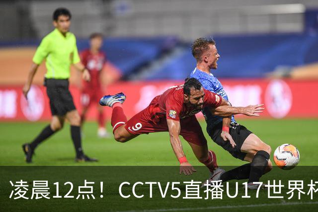 凌晨12点！CCTV5直播U17世界杯揭幕战，万项赵松源领衔最强阵容，目标=打平取1分